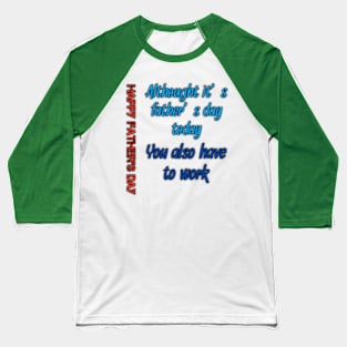 Althought it's fathers day today, you also have to work, happy fathers day Baseball T-Shirt